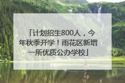 计划招生800人，今年秋季开学！雨花区新增一所优质公办学校